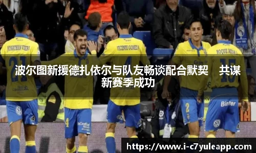 波尔图新援德扎依尔与队友畅谈配合默契　共谋新赛季成功